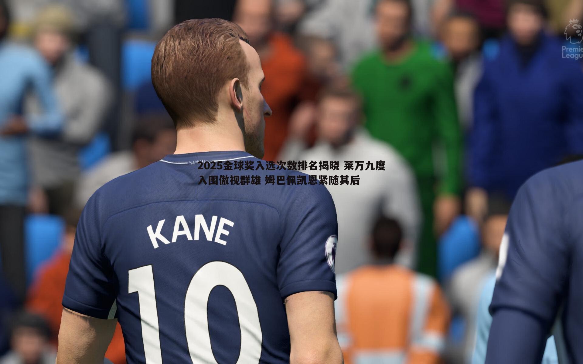 雷速体育-2025金球奖入选次数排名揭晓 莱万九度入围傲视群雄 姆巴佩凯恩紧随其后