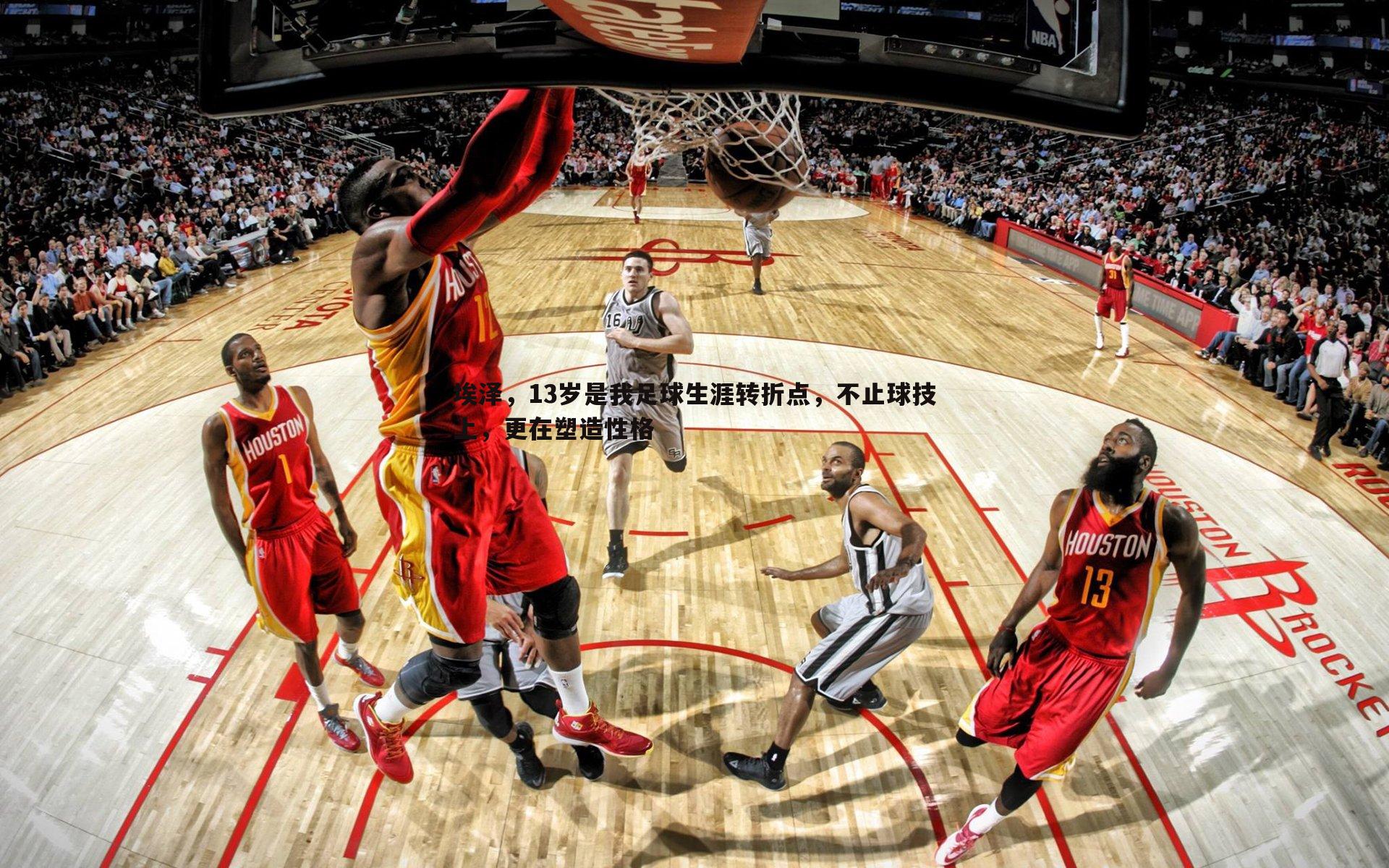 雷速体育-埃泽，13岁是我足球生涯转折点，不止球技上，更在塑造性格