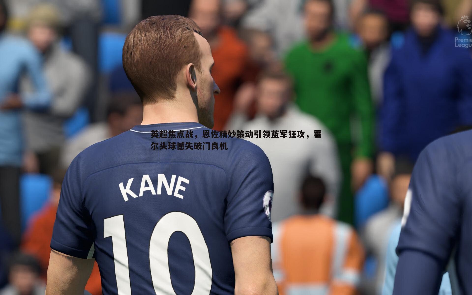 英超焦点战，恩佐精妙策动引领蓝军狂攻，霍尔头球憾失破门良机