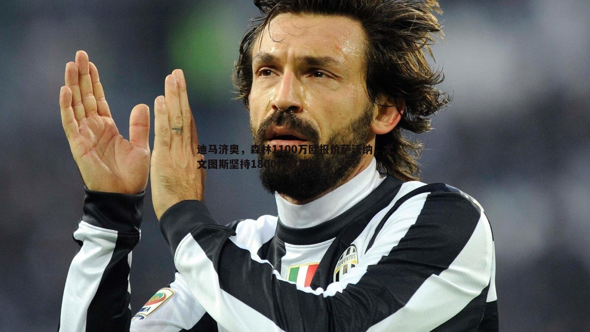 迪马济奥，森林1100万欧报价萨沃纳，尤文图斯坚持1800万欧要价