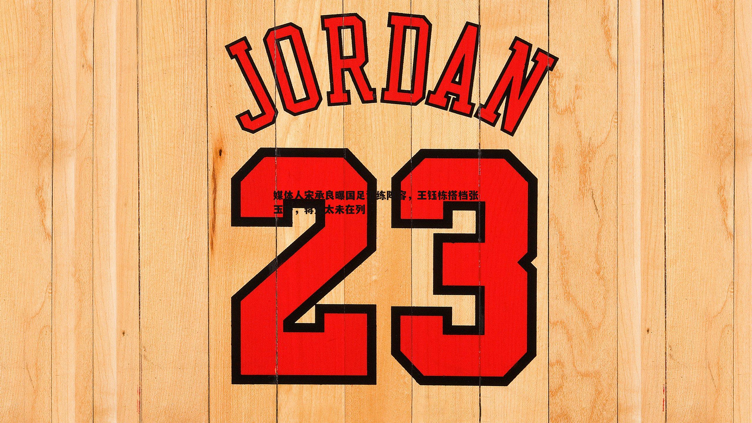 媒体人宋承良曝国足训练阵容，王钰栋搭档张玉宁，蒋光太未在列