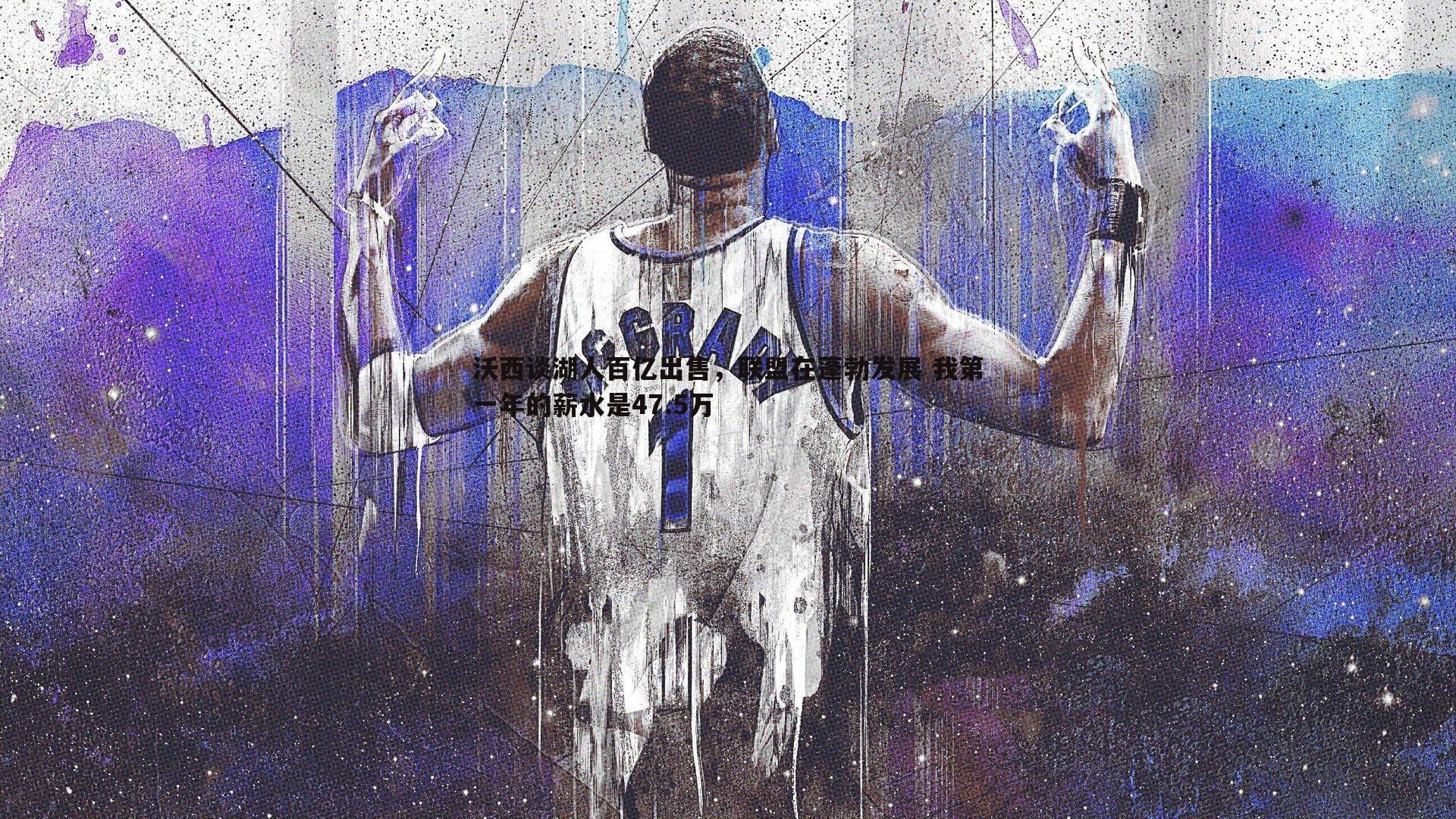 雷速体育-沃西谈湖人百亿出售，联盟在蓬勃发展 我第一年的薪水是47.5万