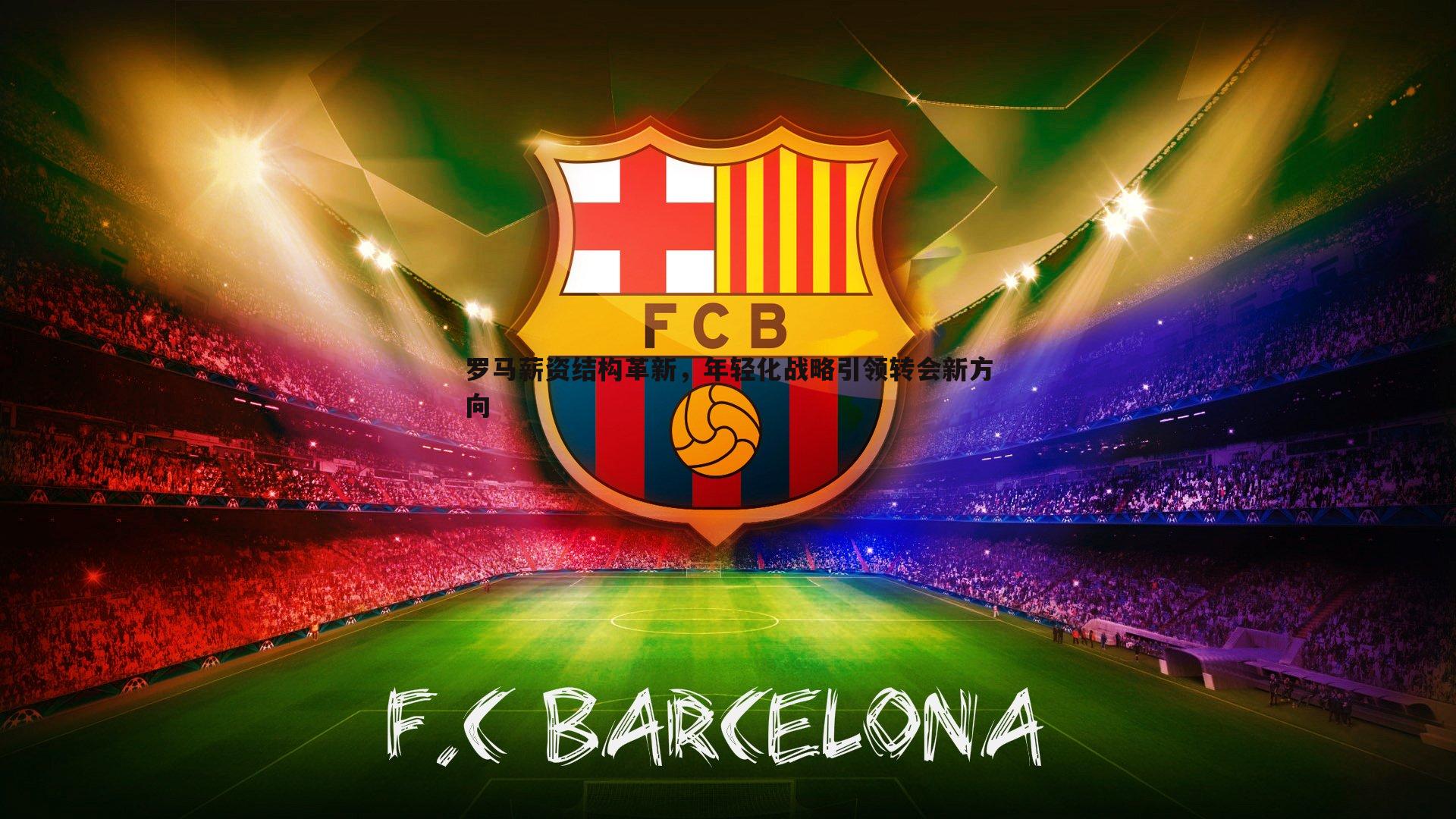 罗马薪资结构革新,年轻化战略引领转会新方向