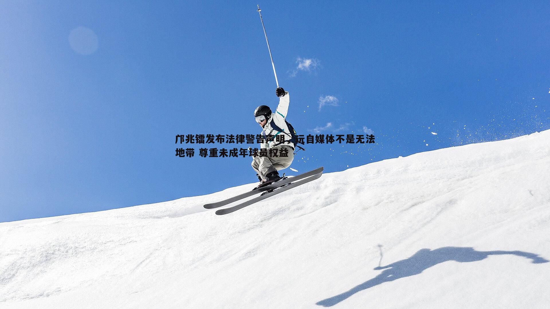 雷速体育-邝兆镭发布法律警告声明，玩自媒体不是无法地带 尊重未成年球员权益